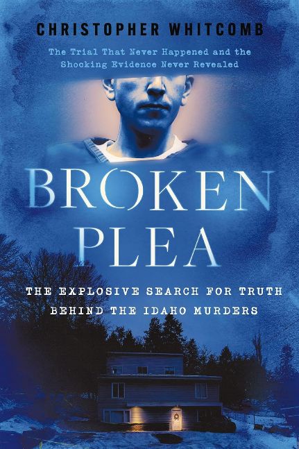 Broken Plea: The Explosive Search for Truth Behind the Idaho Murders Broken Plea: The Explosive Search for Truth Behind the Idaho Murders